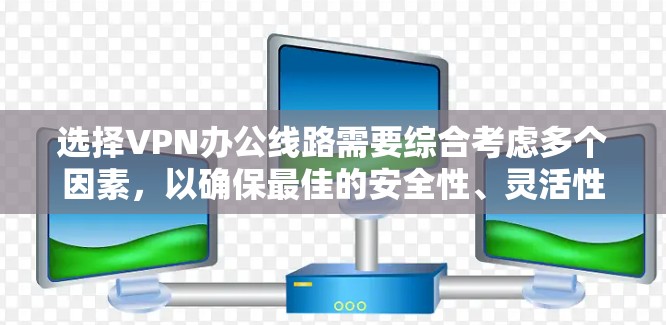 选择VPN办公线路需要综合考虑多个因素，以确保最佳的安全性、灵活性和使用体验。以下是详细的步骤指南