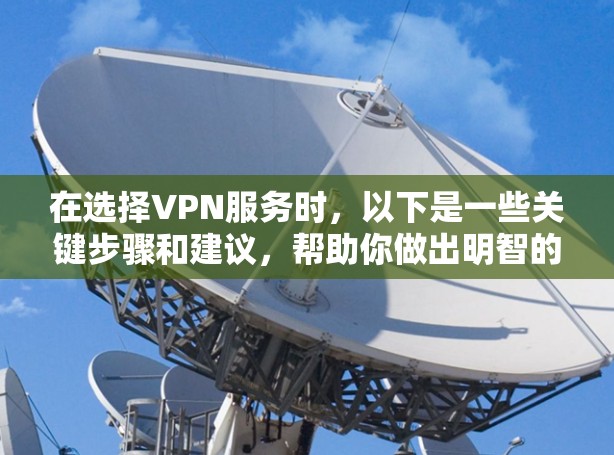 在选择VPN服务时，以下是一些关键步骤和建议，帮助你做出明智的选择