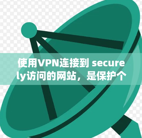 使用VPN连接到 securely访问的网站，是保护个人隐私和数据的重要方式。以下是一个详细的步骤指南，帮助您顺利完成VPN连接