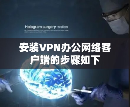 安装VPN办公网络客户端的步骤如下
