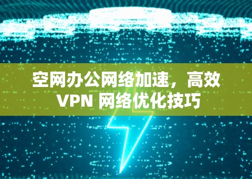 空网办公网络加速，高效 VPN 网络优化技巧