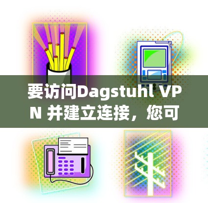 要访问Dagstuhl VPN 并建立连接，您可以按照以下步骤操作