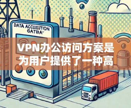 VPN办公访问方案是为用户提供了一种高效、安全的访问方式，尤其是在需要远程办公或网络实时性要求较高的情况下。以下是一个完整的VPN办公访问方案