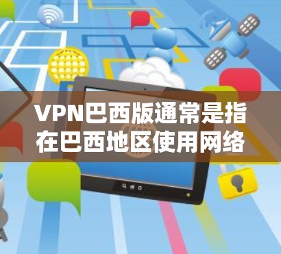 VPN巴西版通常是指在巴西地区使用网络VPN服务。如果你想在巴西使用VPN，可以考虑以下几点