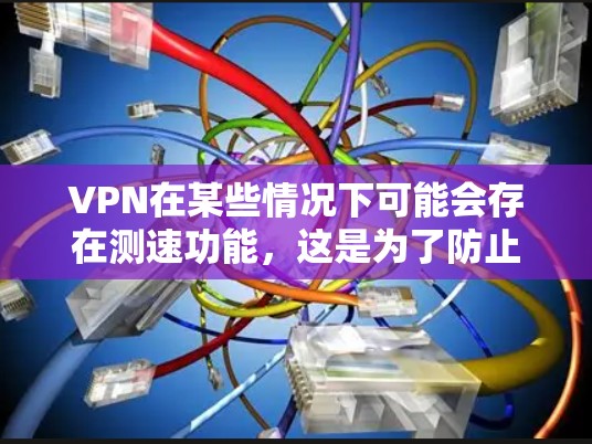 VPN在某些情况下可能会存在测速功能，这是为了防止未经授权的访问或网络攻击。这些测速功能通常与VPN服务提供商的网络管理有关，目的是确保安全性和防止恶意行为