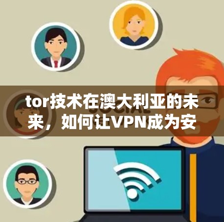 tor技术在澳大利亚的未来，如何让VPN成为安全的桥梁