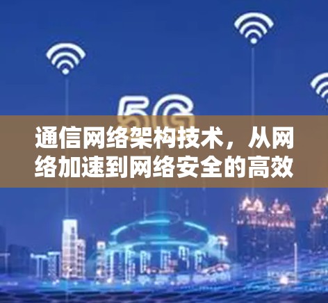 通信网络架构技术，从网络加速到网络安全的高效抉择