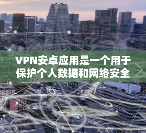 VPN安卓应用是一个用于保护个人数据和网络安全的工具。以下是关于如何选择和使用VPN的应用的详细信息
