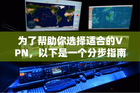 为了帮助你选择适合的VPN，以下是一个分步指南，涵盖主要功能、设备配置、安全性以及使用场景