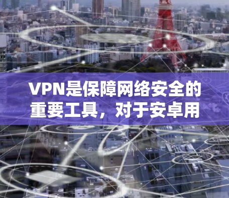 VPN是保障网络安全的重要工具，对于安卓用户来说，选择合适的VPN软件至关重要。以下是一些推荐的安卓VPN软件和工具