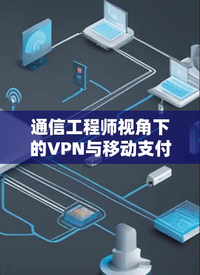 通信工程师视角下的VPN与移动支付的深度融合