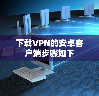 下载VPN的安卓客户端步骤如下
