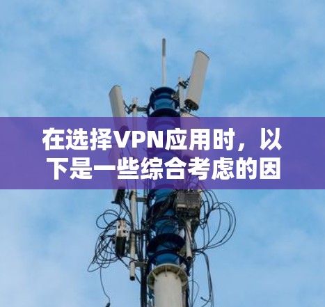 在选择VPN应用时，以下是一些综合考虑的因素和推荐步骤