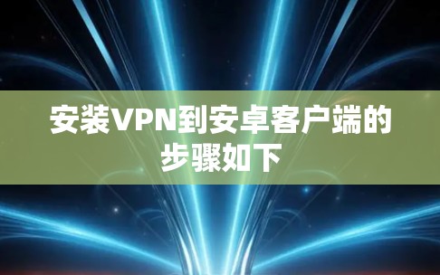 安装VPN到安卓客户端的步骤如下