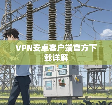 VPN安卓客户端官方下载详解