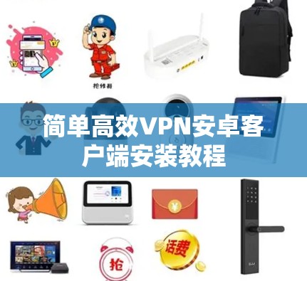 简单高效VPN安卓客户端安装教程
