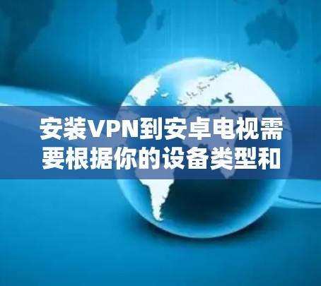安装VPN到安卓电视需要根据你的设备类型和需求来选择合适的软件。以下是一些常见的步骤和工具，供你参考