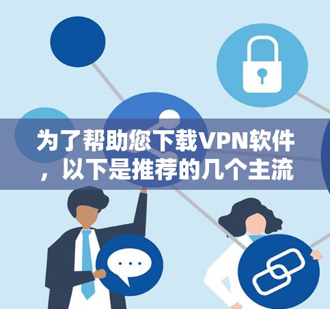 为了帮助您下载VPN软件，以下是推荐的几个主流的安卓版本VPN软件及其下载链接