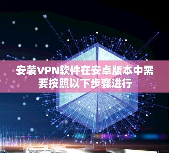 安装VPN软件在安卓版本中需要按照以下步骤进行