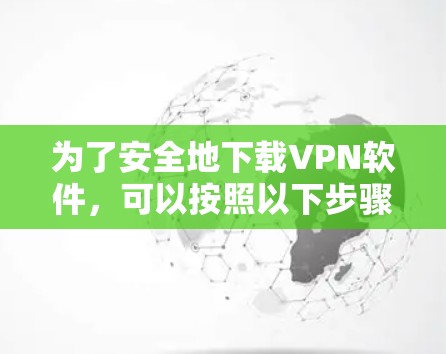 为了安全地下载VPN软件，可以按照以下步骤进行