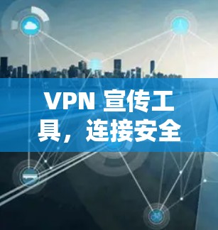 VPN 宣传工具，连接安全、便捷的网络世界