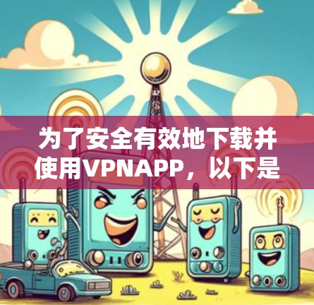 为了安全有效地下载并使用VPNAPP，以下是一个详细的步骤指南