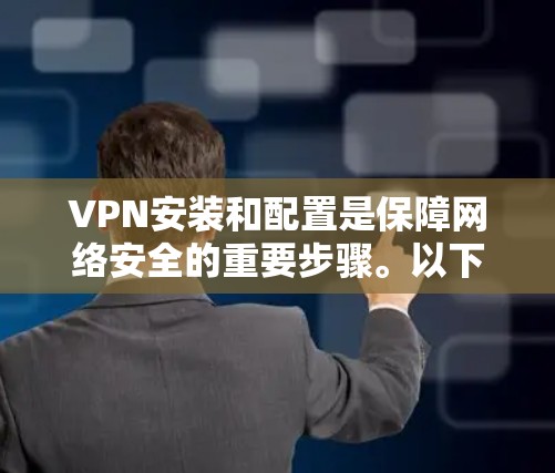 VPN安装和配置是保障网络安全的重要步骤。以下是一些常见的VPN安装说明和注意事项，帮助你更好地配置VPN