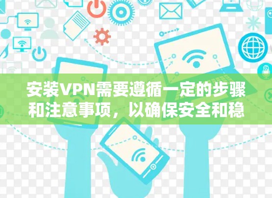 安装VPN需要遵循一定的步骤和注意事项，以确保安全和稳定性。以下是一些详细的步骤和建议，帮助您安装和使用VPN