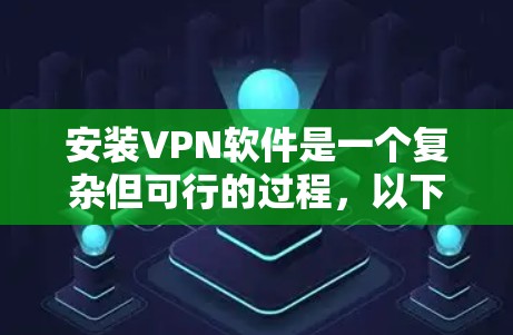 安装VPN软件是一个复杂但可行的过程，以下是逐步指南