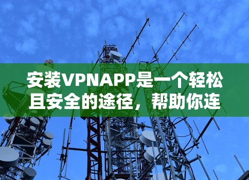 安装VPNAPP是一个轻松且安全的途径，帮助你连接到可靠的VPN服务。以下是一个详细且清晰的步骤指南，帮助你顺利安装并使用VPNAPP