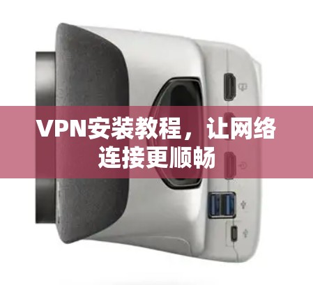 VPN安装教程，让网络连接更顺畅