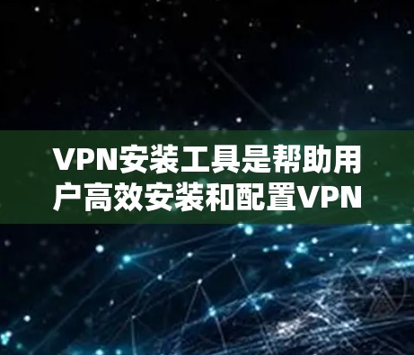 VPN安装工具是帮助用户高效安装和配置VPN软件的重要工具。以下是一些常见的VPN安装工具及其使用方法，供您参考