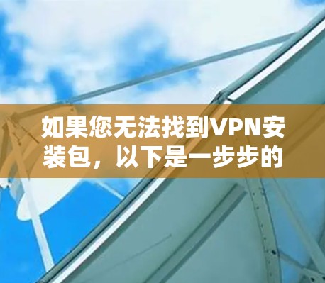 如果您无法找到VPN安装包，以下是一步步的解决方案