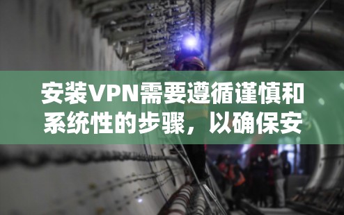 安装VPN需要遵循谨慎和系统性的步骤，以确保安全和合规。以下是一个详细的指南，帮助您顺利安装并使用VPN