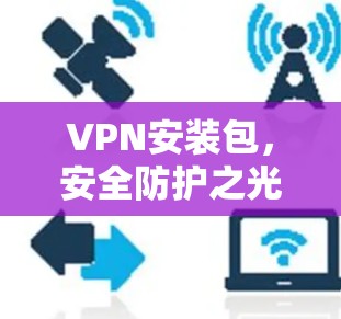 VPN安装包，安全防护之光，保障网络通畅