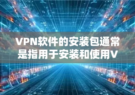 VPN软件的安装包通常是指用于安装和使用VPN服务的软件包或文件。以下是几种常见的VPN软件及其安装方法