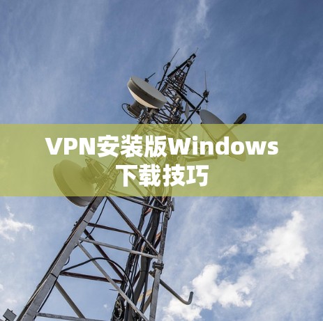 VPN安装版Windows下载技巧