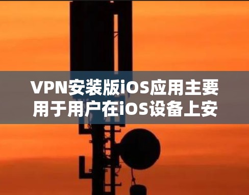VPN安装版iOS应用主要用于用户在iOS设备上安装和使用VPN应用程序，提供基本的设置和登录功能。以下是在确保安全和稳定的基础上，提供下载步骤的建议