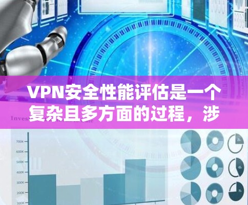 VPN安全性能评估是一个复杂且多方面的过程，涉及多个层面的考虑和评估。以下是对VPN安全性能的详细分析和评估
