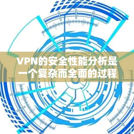 VPN的安全性能分析是一个复杂而全面的过程，涉及多个方面和因素。以下是一个结构化的总结，帮助您更好地理解和评估VPN的安全性