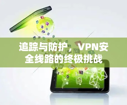 追踪与防护，VPN安全线路的终极挑战