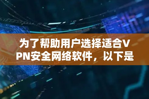 为了帮助用户选择适合VPN安全网络软件，以下是详细的推荐和分析