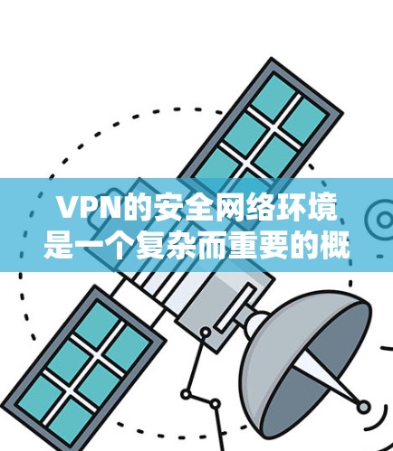 VPN的安全网络环境是一个复杂而重要的概念,涉及多个方面。以下是对 VPN 安全网络环境的详细总结和分析 VPN的安全网络环境是一个复杂而重要的概念,涉及多个方面。以下是对 VPN 安全网络环境的详细总结和分析