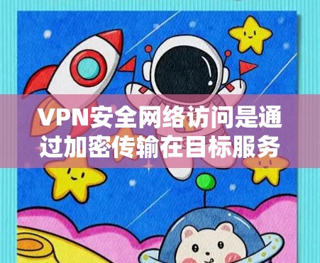 VPN安全网络访问是通过加密传输在目标服务器上进行的，其安全性依赖于多个关键因素。以下是综上所述的关键点