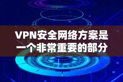 VPN安全网络方案是一个非常重要的部分，因为它直接关系到用户的隐私、数据安全和网络的安全性。以下是基于常见VPN安全网络方案设计的建议，供您参考