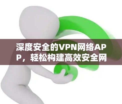 深度安全的VPN网络APP，轻松构建高效安全网络