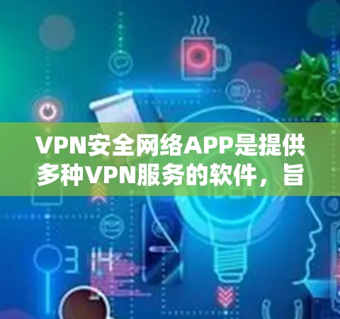 VPN安全网络APP是提供多种VPN服务的软件，旨在保护用户的信息安全。以下是一些常见的VPNAPP和它们的特点