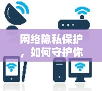 网络隐私保护，如何守护你的网络设备