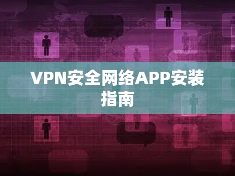 VPN安全网络APP安装指南