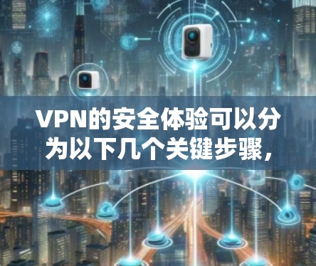 VPN的安全体验可以分为以下几个关键步骤，确保在使用时获得更安全的环境
